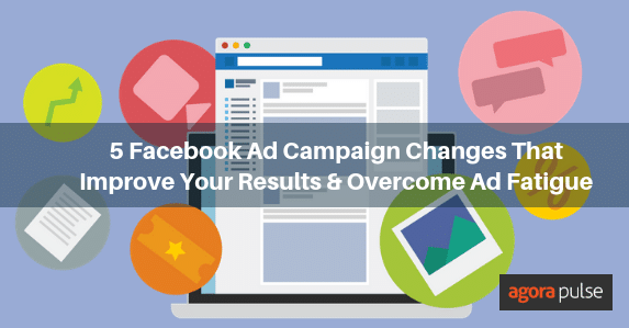 5 Facebook Ad Campaign Changes That Improve Your Results and Overcome Ad Fatigue