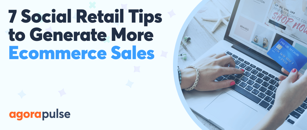 Feature image of 7 Social Retail Tips to Help E-Commerce Generate More Sales