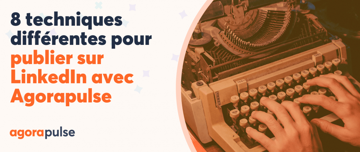 Feature image of 8 techniques différentes pour publier sur LinkedIn avec Agorapulse !
