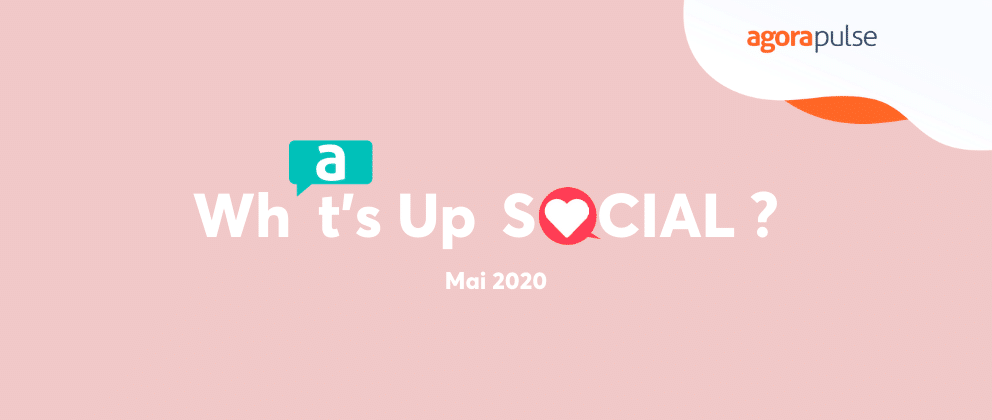 Feature image of What’s Up Social ? Les nouveautés des réseaux sociaux (mai 2020)